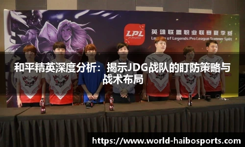 和平精英深度分析:揭示JDG战队的盯防策略与战术布局