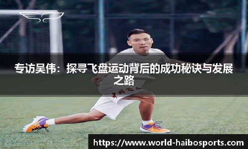专访吴伟:探寻飞盘运动背后的成功秘诀与发展之路